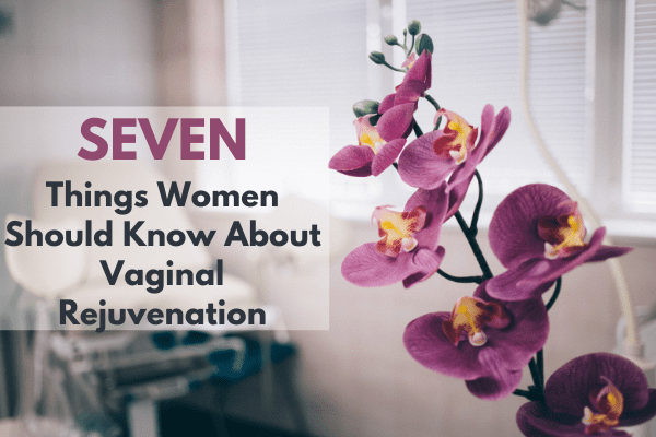Seven Things Women Should Know About Vaginal Rejuvenation