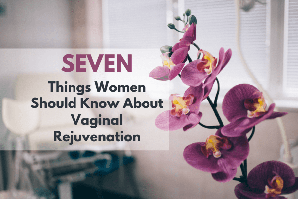 Seven Things Women Should Know About Vaginal Rejuvenation